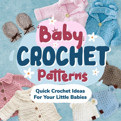 Baby Crochet Patterns: Quick Crochet Ideas For Your Little Babies: Crochet for Baby - Flynn, Dominic
