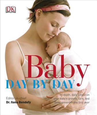 Baby Day by Day: In-Depth, Daily Advice on Your Baby S Growth, Care, and Development in the First - DK