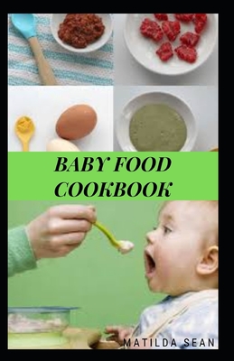Baby Food Cookbook: Guides on how to start given solid food to your child for strong and healthy growth - Sean, Matilda
