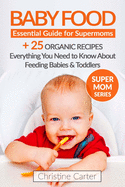 Baby Food: Essential Guide for Supermoms: Everything You Need to Know about Feeding Babies and Toddlers + 25 Organic Recipes Included!