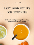 Baby Food Recipes for Beginners: Simple and Special Beginner Recipes for your Baby. Make sure your Baby Grows Healthily