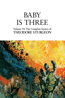 Baby Is Three: Volume VI: The Complete Stories of Theodore Sturgeon - Sturgeon, Theodore, and Williams, Paul (Editor), and Crosby, David (Foreword by)