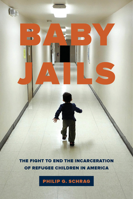 Baby Jails: The Fight to End the Incarceration of Refugee Children in America - Schrag, Philip G
