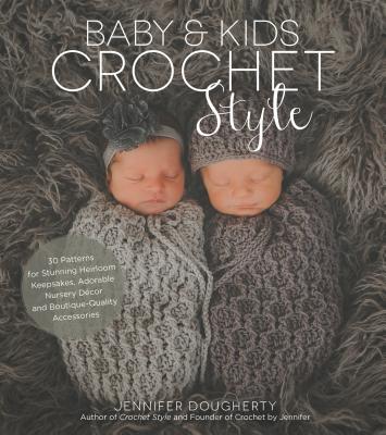 Baby & Kids Crochet Style: 30 Patterns for Stunning Heirloom Keepsakes, Adorable Nursery Dcor and Boutique-Quality Accessories - Dougherty, Jennifer