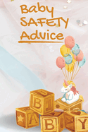Baby Safety Advice Tips: Must Have Guide to Keeping Your Baby Safe/ Educates and Advises Parents on the Best Effective Methods for Keeping Their Children Safe and Avoiding Accidents as They Grow and Learn