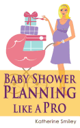 Baby Shower Planning Like a Pro: A Step-By-Step Guide on How to Plan & Host the Perfect Baby Shower. Baby Shower Themes, Games, Gifts Ideas, & Checklist Included
