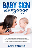 Baby Sign Language: The Complete Guide to Learning How to Interact with Your Baby. Over 100 Easy and Fun Signs to Start Communicating Together