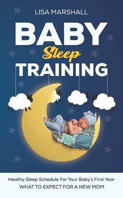 Baby Sleep Training: A Healthy Sleep Schedule For your Baby's First Year (What To Expect New Mom) - Marshall, Lisa