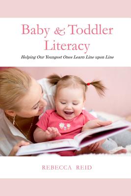 Baby & Toddler Literacy: Helping Our Youngest Ones Learn Line upon Line - Reid, Rebecca