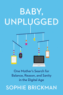 Baby, Unplugged: One Mother's Search for Balance, Reason, and Sanity in the Digital Age