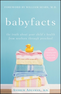 Babyfacts: The Truth About Your Child's Health from Newborn Through Preschool - Adesman, Andrew, and Sears, William (Foreword by)