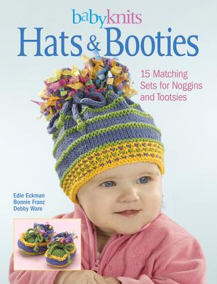 Babyknits Hats & Booties: 15 Matching Sets for Noggins and Tootsies - Eckman, Edie, and Franz, Bonnie, and Ware, Debby