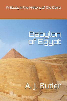 Babylon of Egypt: A Study in the History of Old Cairo - Cross, Vanessa (Editor), and Butler, A J