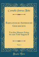 Babylonisch-Assyrische Geschichte, Vol. 1: Von Den Altesten Zeiten Bis Zum Tode Sargons II (Classic Reprint)