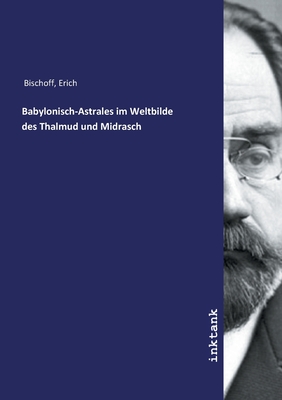 Babylonisch-Astrales im Weltbilde des Thalmud und Midrasch - Bischoff, Erich