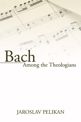 Bach Among the Theologians - Pelikan, Jaroslav, Professor