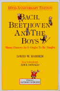 Bach, Beethoven and the Boys - Tenth Anniversary Edition!: Music History as It Ought to Be Taught