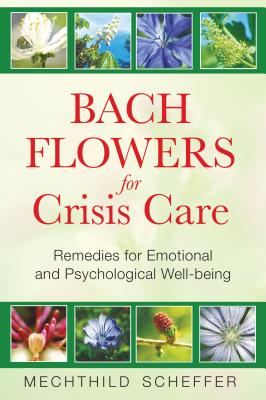 Bach Flowers for Crisis Care: Remedies for Emotional and Psychological Well-Being - Scheffer, Mechthild