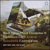 Bach: Harpsichord Concertos III - Andrea Buccarella (harpsichord); Emmanuel Laporte (oboe); Francesco Corti (harpsichord); Il Pomo d'Oro