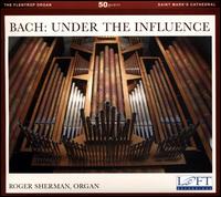 Bach: Under the Influence - Roger Sherman (organ)