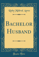 Bachelor Husband (Classic Reprint)