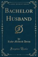 Bachelor Husband (Classic Reprint)