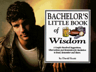 Bachelor's Little Book of Wisdom: A Couple Hundred Suggestions, Observations, and Reminders for Bachelors to Read, Remember, and Store