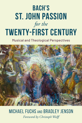 Bach's St. John Passion for the Twenty-First Century: Musical and Theological Perspectives - Fuchs, Michael, and Jenson, Bradley, and Wolff, Christoph (Foreword by)