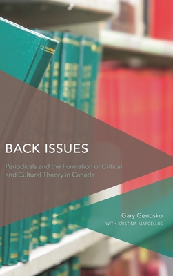 Back Issues: Periodicals and the Formation of Critical and Cultural Theory in Canada - Genosko, Gary, and Marcellus, Kristina