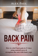 Back Pain: How To Relief Back Pain In 21 Days Using Natural Cures & Strengthen The Core With Basic Yoga