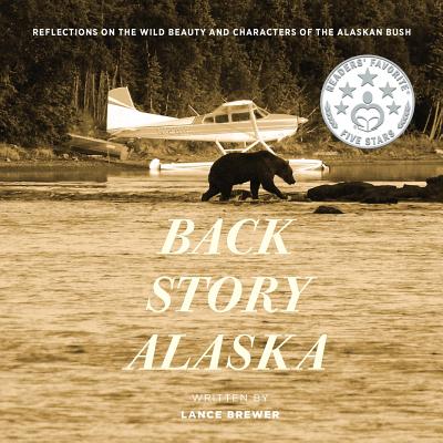 Back Story Alaska: Reflections on the Wild Beauty and Characters of the Alaskan Bush - Brewer, Lance, and Dreeszen, Robert (Photographer)