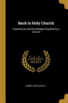 Back to Holy Church: Experiences and Knowledge Acquired by a Convert - Ruville, Albert Von