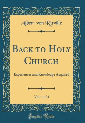 Back to Holy Church, Vol. 1 of 3: Experiences and Knowledge Acquired (Classic Reprint) - Ruville, Albert Von, Dr.