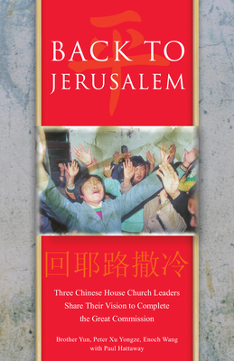 Back To Jerusalem: Three Chinese House Church Leaders Share Their Vision to Complete the Great Commission - Yun, Brother, and Yongze, Peter Xu, and Wang, Enoch