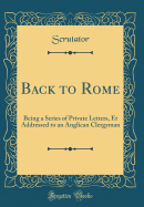 Back to Rome: Being a Series of Private Letters, Et Addressed to an Anglican Clergyman (Classic Reprint)