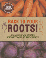 Back to Your Roots!: Delicious Root Vegetable Recipes