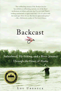 Backcast: Fatherhood, Fly-Fishing, and a River Journey Through the Heart of Alaska