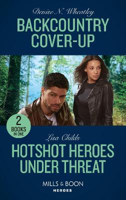 Backcountry Cover-Up / Hotshot Heroes Under Threat: Mills & Boon Heroes: Backcountry Cover-Up / Hotshot Heroes Under Threat (Hotshot Heroes) - Wheatley, Denise N., and Childs, Lisa