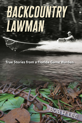 Backcountry Lawman: True Stories from a Florida Game Warden - Lee, Bob H.