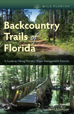 Backcountry Trails of Florida: A Guide to Hiking Florida's Water Management Districts - Mashour, Terri