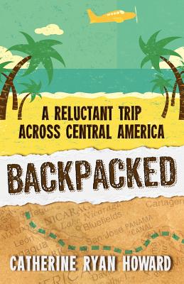 Backpacked: A Reluctant Trip Across Central America - Ryan Howard, Catherine