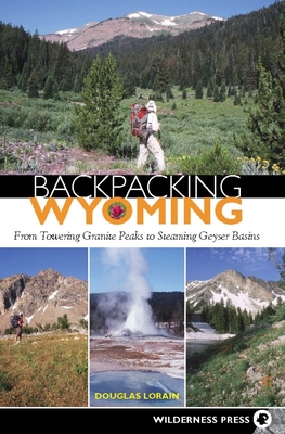 Backpacking Wyoming: From Towering Granite Peaks to Steaming Geyser Basins - Lorain, Douglas