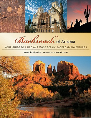 Backroads of Arizona: Your Guide to Arizona's Most Scenic Backroad Adventures - Jim, Hinckley (Text by), and James, Kerrick (Photographer)