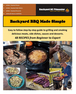 Backyard BBQ Made Simple: Easy to follow step-by-step guide to grilling and smoking delicious meats, side dishes, sauces and desserts. 48 RECIPES from Beginner to Expert