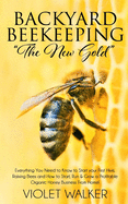 Backyard Beekeeping: "The New Gold" Everything You Need to Know to Start your First Hive, Raising Bees and How to Start, Run & Grow a Profitable Organic Honey Business From Home!