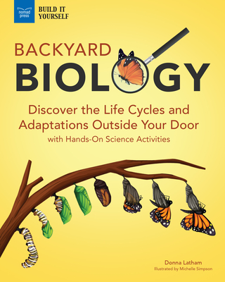 Backyard Biology: Discover the Life Cycles and Adaptations Outside Your Door with Hands-On Science Activities - Latham