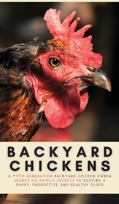 Backyard Chickens: A Fifth-Generation Backyard Chicken Owner Shares His Family Secrets To Keeping A Happy, Productive & Healthy Flock - Evans, Geoff