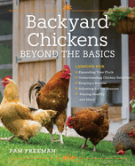 Backyard Chickens Beyond the Basics: Lessons for Expanding Your Flock, Understanding Chicken Behavior, Keeping a Rooster, Adjusting for the Seasons, Staying Healthy, and More!