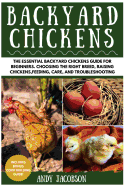 Backyard Chickens: The Essential Backyard Chickens Guide for Beginners: Choosing the Right Breed, Raising Chickens, Feeding, Care, and Troubleshooting
