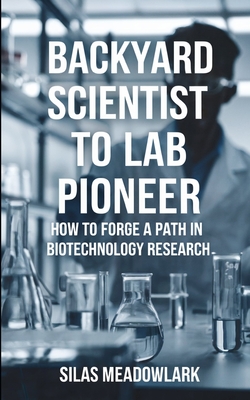 Backyard Scientist to Lab Pioneer: How to Forge a Path in Biotechnology Research - Meadowlark, Silas